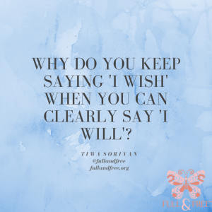 why do you keep saying 'i wish' when you can clearly say 'i will'.